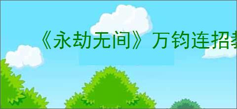 《永劫无间》万钧连招教学