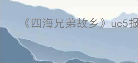 《四海兄弟故乡》ue5报错解决方法