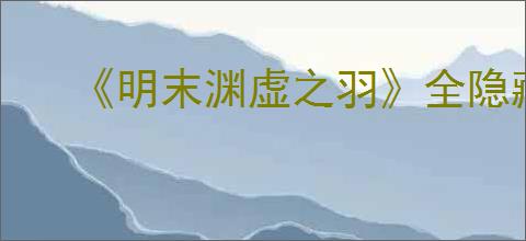 《明末渊虚之羽》全隐藏地点一览