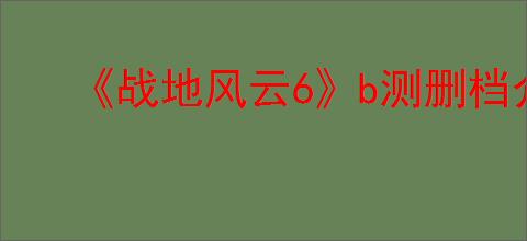 《战地风云6》b测删档介绍