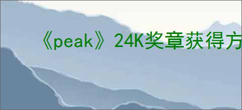 《peak》24K奖章获得方式