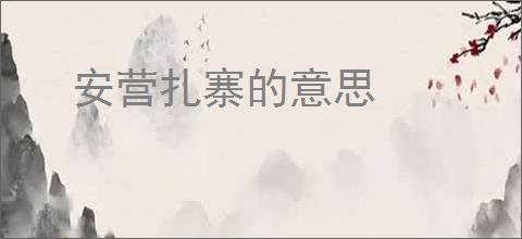 安营扎寨的意思