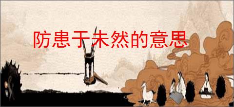 防患于未然的意思