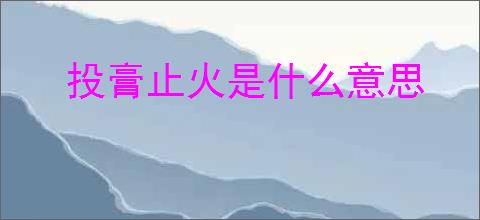 投膏止火是什么意思