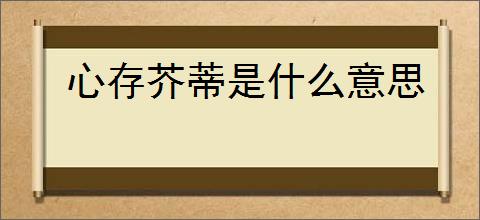 心存芥蒂是什么意思