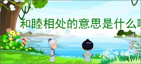 和睦相处的意思是什么啊
