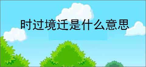 时过境迁是什么意思