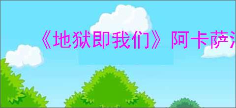 《地狱即我们》阿卡萨沼泽金库位置攻略