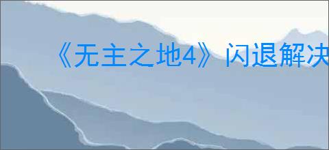 《无主之地4》闪退解决办法