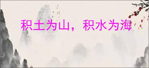 积土为山，积水为海