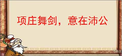 项庄舞剑,意在沛公