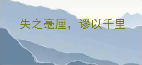 失之毫厘，谬以千里